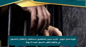تنويه عاجل اليوم.. تجديد حبس المتهمين باستغلال الأطفال بالتسول في واقعة الثقب الأسود لمدة 15 يوماً